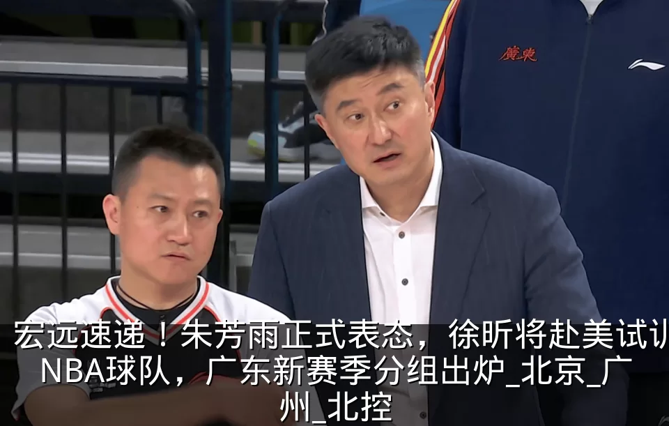 宏远速递!朱芳雨正式表态,徐昕将赴美试训NBA球队,广东新赛季分组出炉_北京_广州_北控