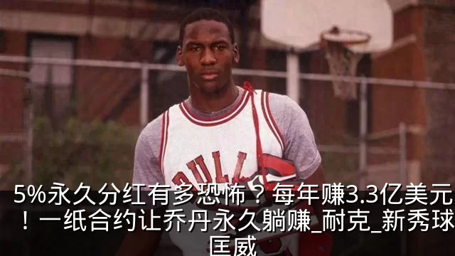5%永久分红有多恐怖?每年赚3.3亿美元!一纸合约让乔丹永久躺赚_耐克_新秀球员_匡威