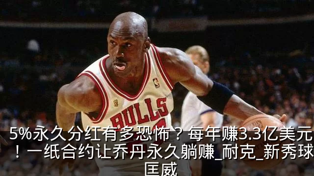 5%永久分红有多恐怖?每年赚3.3亿美元!一纸合约让乔丹永久躺赚_耐克_新秀球员_匡威